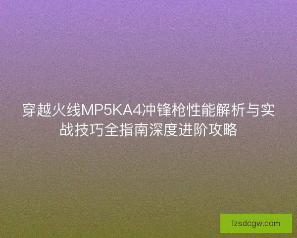 穿越火线MP5KA4冲锋枪性能解析与实战技巧全指南深度进阶攻略